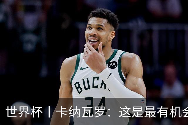 世界杯丨卡纳瓦罗：这是最有机会拿下的一场