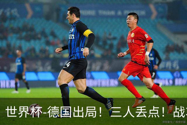 世界杯-德国出局！三人丢点！战车点球战总分4-5巴拉圭止步32强