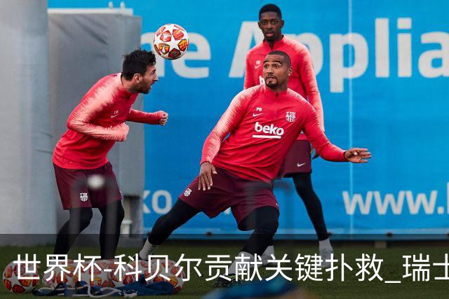 世界杯-科贝尔贡献关键扑救 瑞士半场0-0闷平哥伦比亚