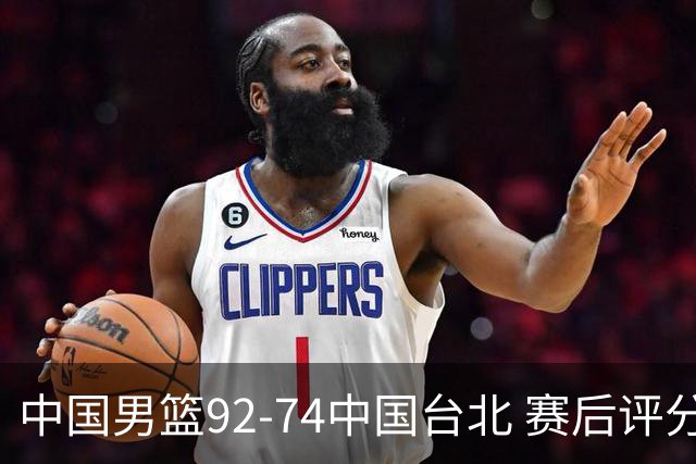 中国男篮92-74中国台北 赛后评分:胡金秋最高 高诗岩最低 郭士强低分