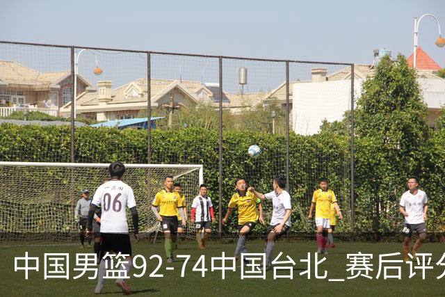 中国男篮92-74中国台北 赛后评分:胡金秋最高 高诗岩最低 郭士强低分