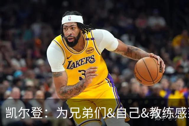 凯尔登：为兄弟们&自己&教练感到骄傲 我们的领袖为球队付出很多
