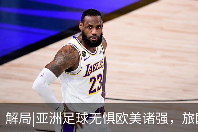 解局|亚洲足球无惧欧美诸强，旅欧归化铁桶阵，各有各的崛起路