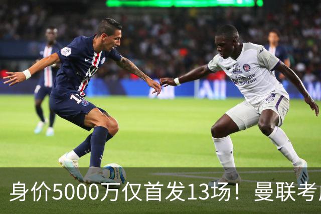 身价5000万仅首发13场！曼联考虑安德烈-桑托斯 将压低报价
