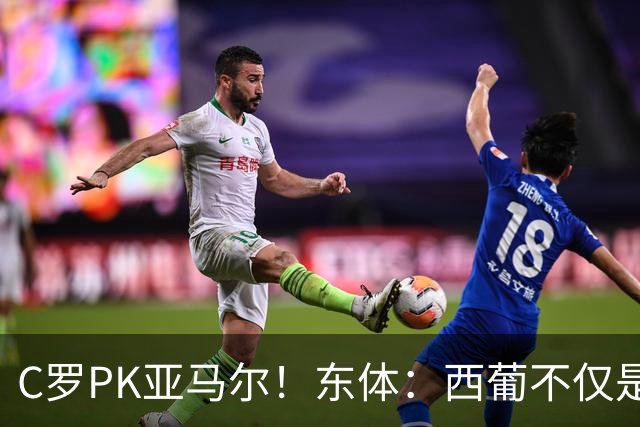 C罗PK亚马尔！东体：西葡不仅是两支豪强的对话，更是两代人碰撞